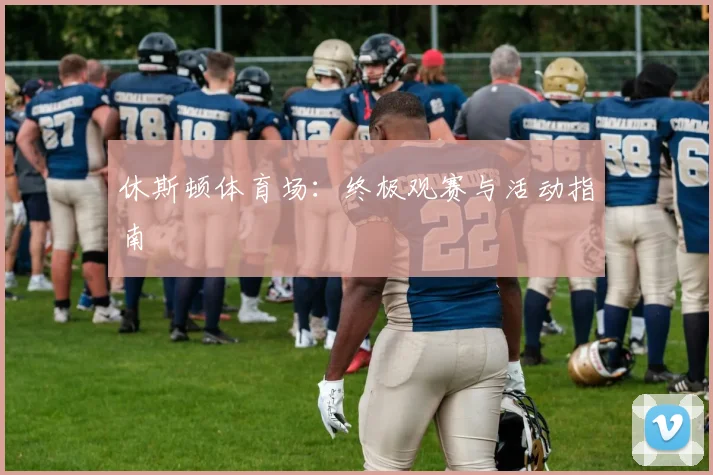 休斯顿体育场：终极观赛与活动指南