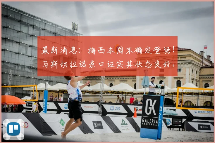 最新消息：梅西本周末确定登场！马斯切拉诺亲口证实其状态良好，球迷可放心期待