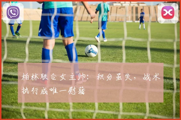 柏林联合女主帅：积分虽失，战术执行成唯一慰藉