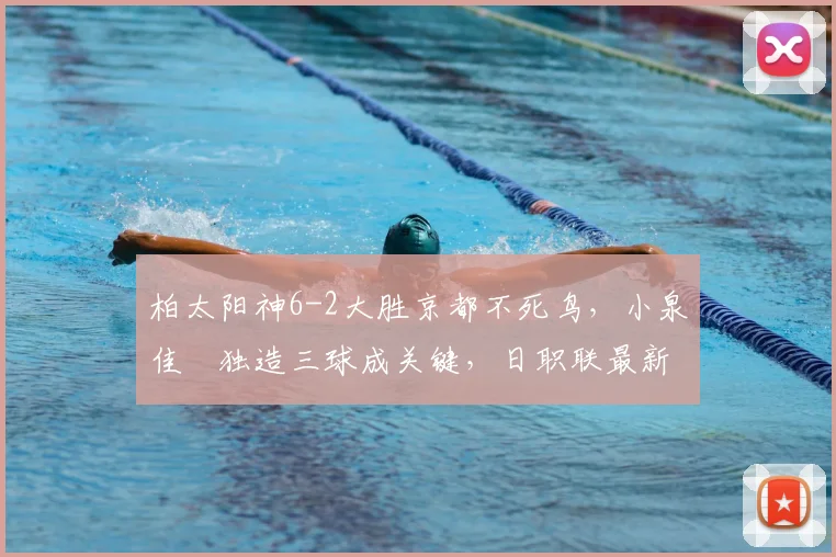 柏太阳神6-2大胜京都不死鸟，小泉佳穂独造三球成关键，日职联最新战报分析