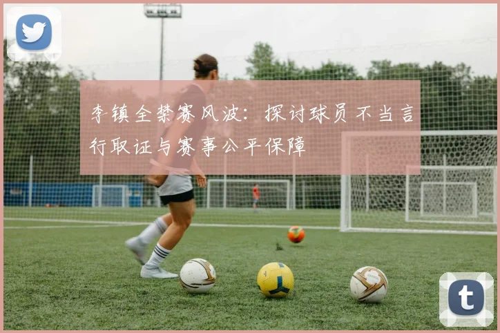 李镇全禁赛风波：探讨球员不当言行取证与赛事公平保障