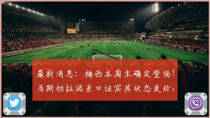最新消息:梅西本周末确定登场!马斯切拉诺亲口证实其状态良好,球迷可放心期待