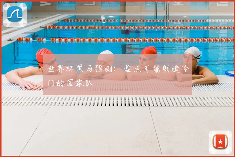 世界杯黑马预测：盘点可能制造冷门的国家队
